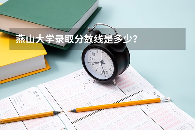 燕山大学录取分数线是多少？