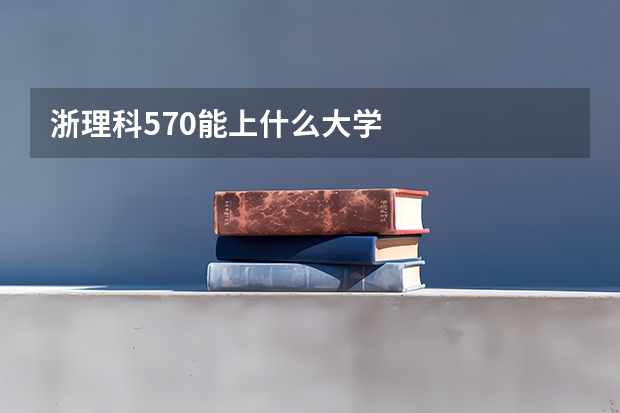 浙理科570能上什么大学