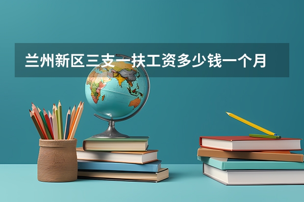 兰州新区三支一扶工资多少钱一个月