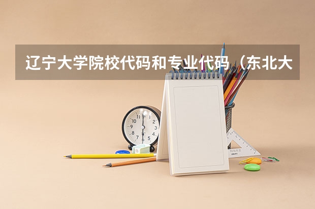 辽宁大学院校代码和专业代码（东北大学专业代码）