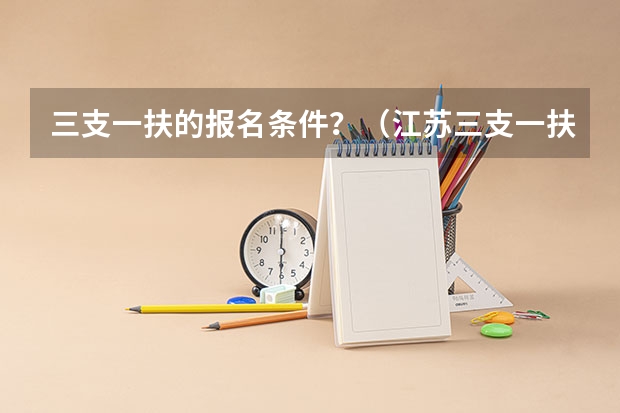 三支一扶的报名条件？（江苏三支一扶报名条件？）