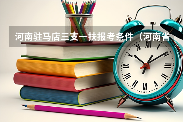 河南驻马店三支一扶报考条件（河南省三支一扶难不难）