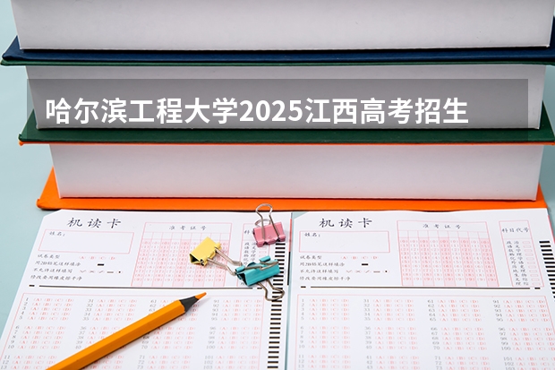 哈尔滨工程大学2025江西高考招生计划 招多少人预测