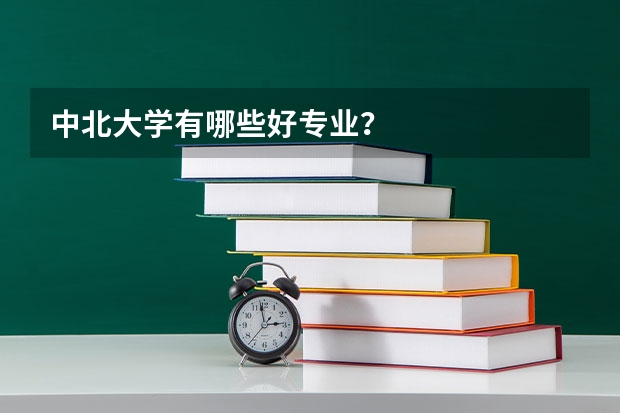 中北大学有哪些好专业?