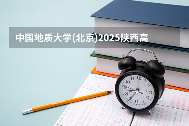 中国地质大学(北京)2025陕西高考招生计划 招多少人预测