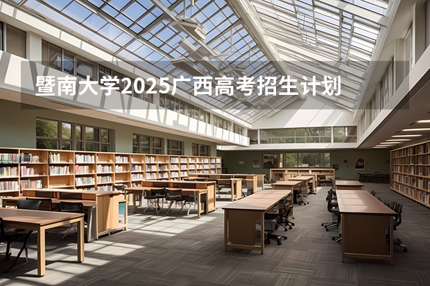 暨南大学2025广西高考招生计划 招多少人预测
