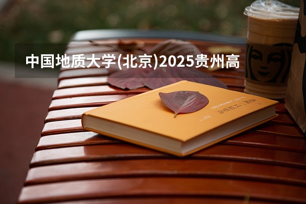 中国地质大学(北京)2025贵州高考招生计划 招多少人预测