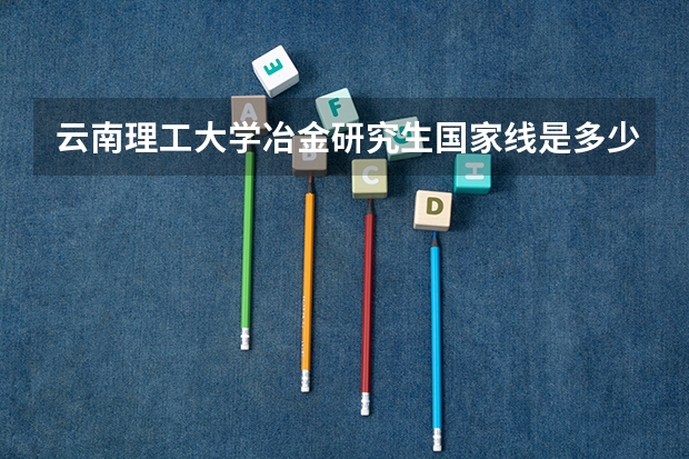 云南理工大学冶金研究生国家线是多少分