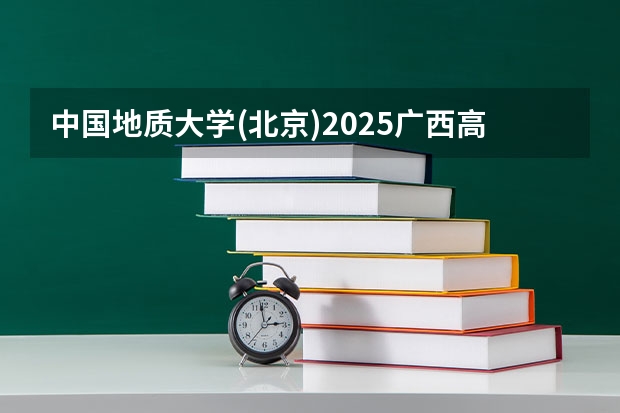 中国地质大学(北京)2025广西高考招生计划 招多少人预测