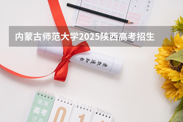 内蒙古师范大学2025陕西高考招生计划 招多少人预测