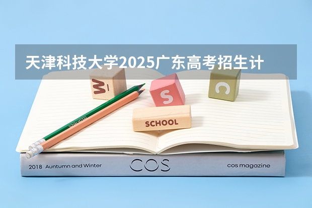 天津科技大学2025广东高考招生计划 招多少人预测