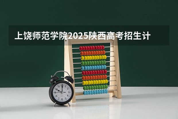 上饶师范学院2025陕西高考招生计划 招多少人预测