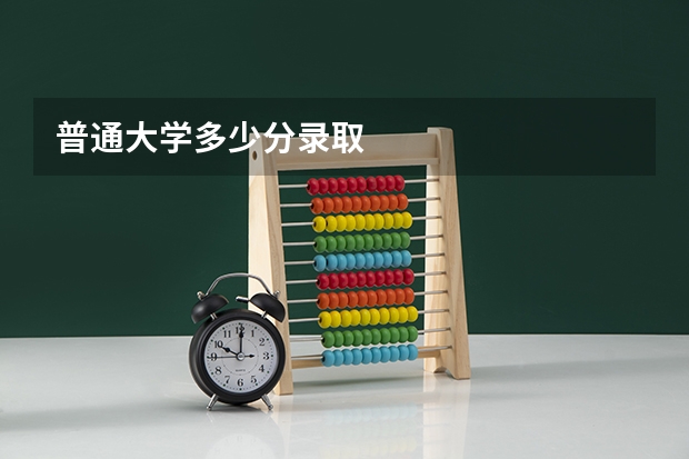 普通大学多少分录取