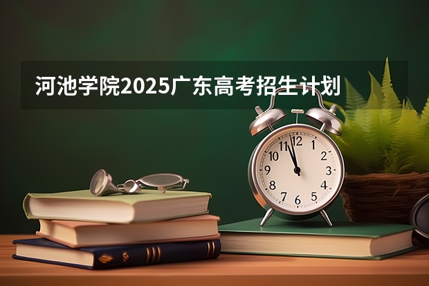 河池学院2025广东高考招生计划 招多少人预测