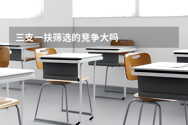 三支一扶筛选的竞争大吗