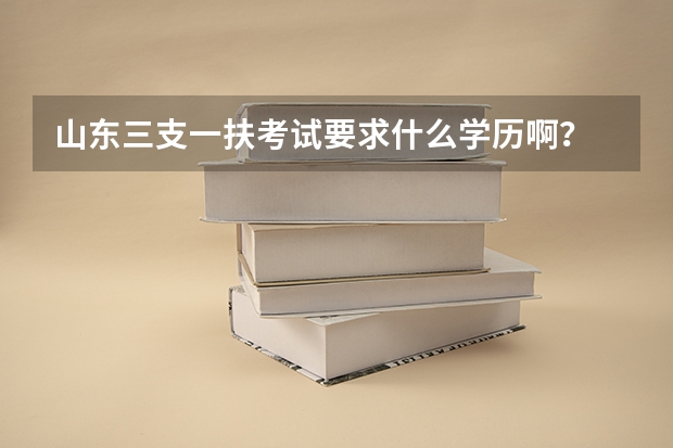 山东三支一扶考试要求什么学历啊？