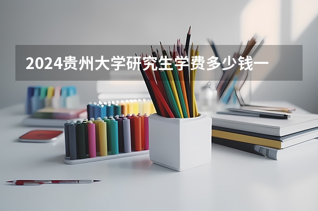 2024贵州大学研究生学费多少钱一年