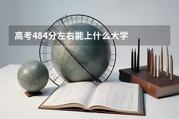 高考484分左右能上什么大学