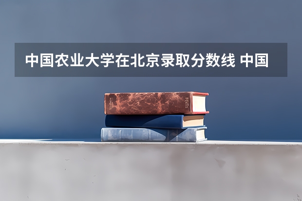 中国农业大学在北京录取分数线 中国农业大学和中国农业科学院历年研究生录取分数线？