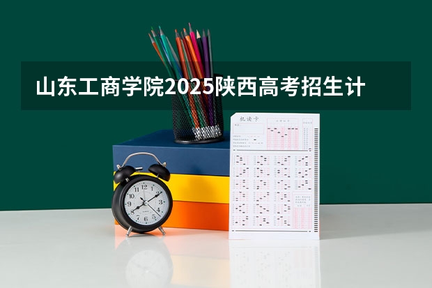 山东工商学院2025陕西高考招生计划 招多少人预测
