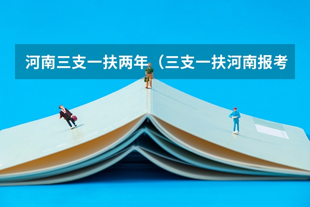 河南三支一扶两年（三支一扶河南报考条件）
