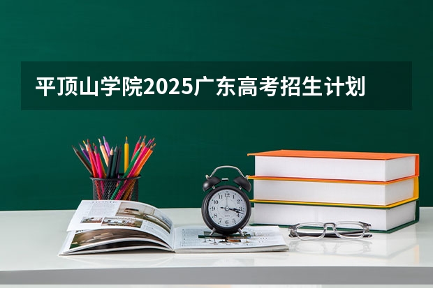 平顶山学院2025广东高考招生计划 招多少人预测
