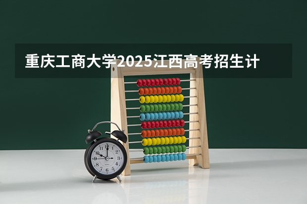 重庆工商大学2025江西高考招生计划 招多少人预测
