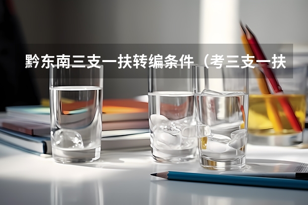 黔东南三支一扶转编条件（考三支一扶的条件）