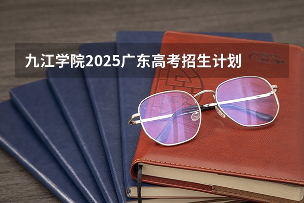 九江学院2025广东高考招生计划 招多少人预测