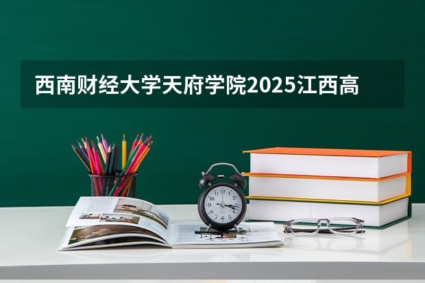 西南财经大学天府学院2025江西高考招生计划 招多少人预测