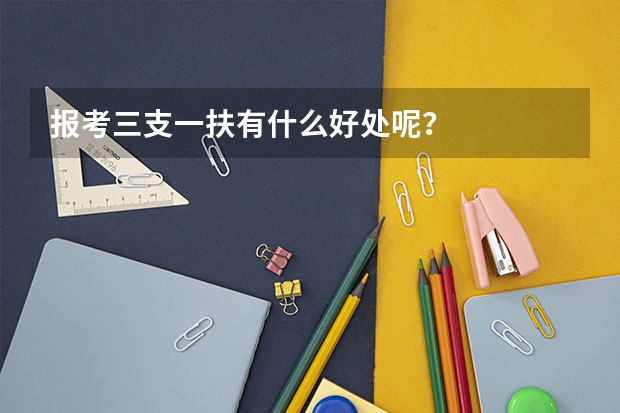 报考三支一扶有什么好处呢？