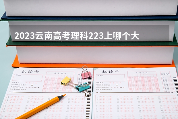 2023云南高考理科223上哪个大学合适