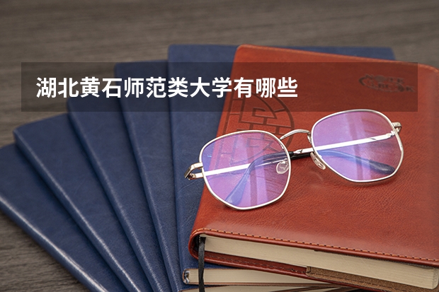湖北黄石师范类大学有哪些