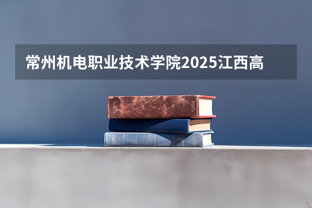 常州机电职业技术学院2025江西高考招生计划 招多少人预测