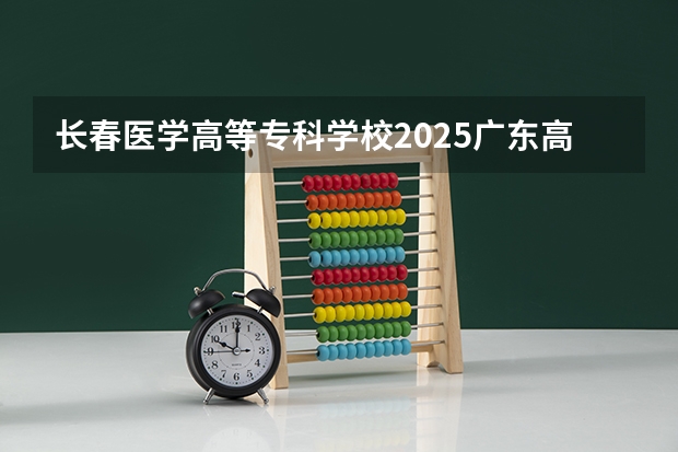长春医学高等专科学校2025广东高考招生计划 招多少人预测
