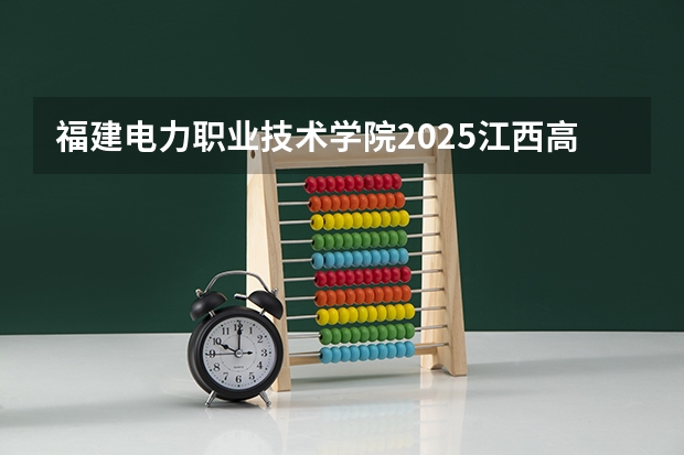 福建电力职业技术学院2025江西高考招生计划 招多少人预测