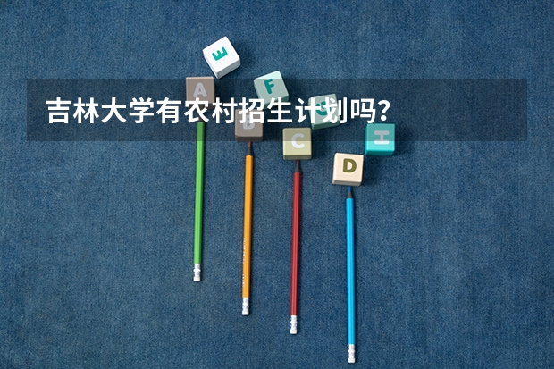 吉林大学有农村招生计划吗？