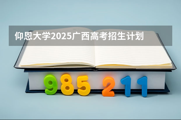 仰恩大学2025广西高考招生计划 招多少人预测