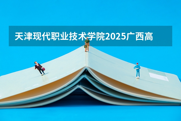 天津现代职业技术学院2025广西高考招生计划 招多少人预测
