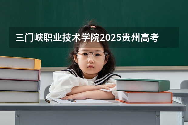 三门峡职业技术学院2025贵州高考招生计划 招多少人预测