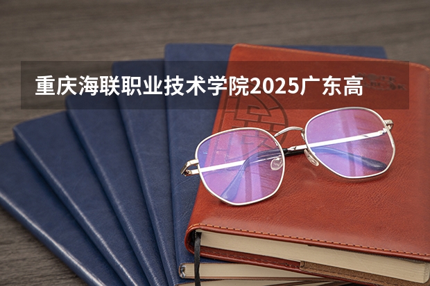 重庆海联职业技术学院2025广东高考招生计划 招多少人预测
