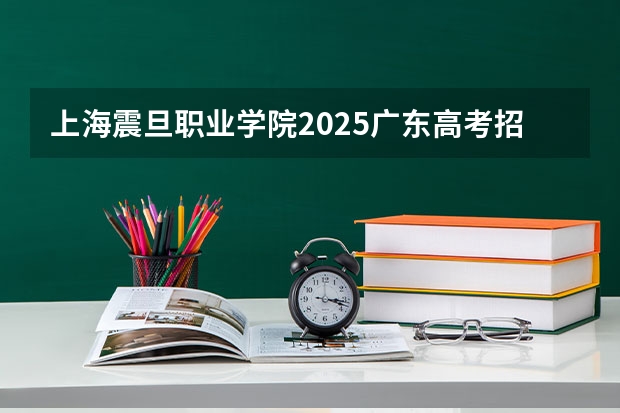 上海震旦职业学院2025广东高考招生计划 招多少人预测