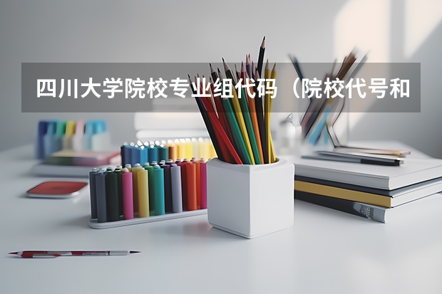 四川大学院校专业组代码（院校代号和专业代号）
