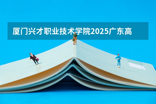 厦门兴才职业技术学院2025广东高考招生计划 招多少人预测