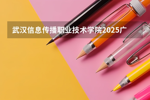 武汉信息传播职业技术学院2025广西高考招生计划 招多少人预测