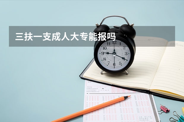 三扶一支成人大专能报吗