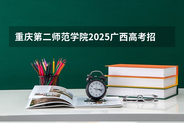 重庆第二师范学院2025广西高考招生计划 招多少人预测