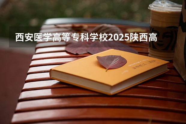 西安医学高等专科学校2025陕西高考招生计划 招多少人预测