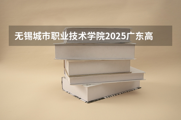 无锡城市职业技术学院2025广东高考招生计划 招多少人预测