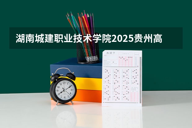 湖南城建职业技术学院2025贵州高考招生计划 招多少人预测